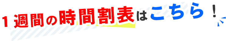 １週間の時間割表はこちら！
