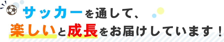 サッカーを通して、楽しいと成長をお届けしています！